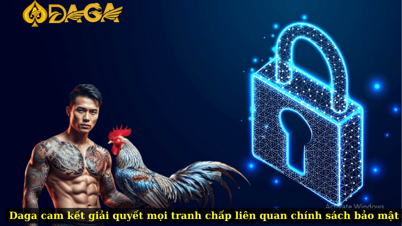 Daga cam kết giải quyết mọi tranh chấp liên quan chính sách bảo mật